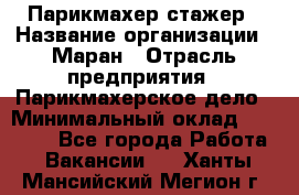 Парикмахер-стажер › Название организации ­ Маран › Отрасль предприятия ­ Парикмахерское дело › Минимальный оклад ­ 30 000 - Все города Работа » Вакансии   . Ханты-Мансийский,Мегион г.